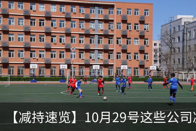 【减持速览】10月29号这些公司减持了