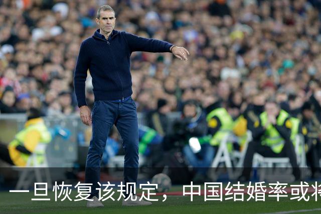一旦恢复该规定，中国结婚率或将大幅上涨，离婚率或也会有所下降
