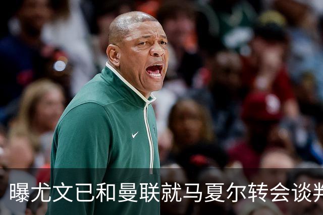 曝尤文已和曼联就马夏尔转会谈判 但未正式报价