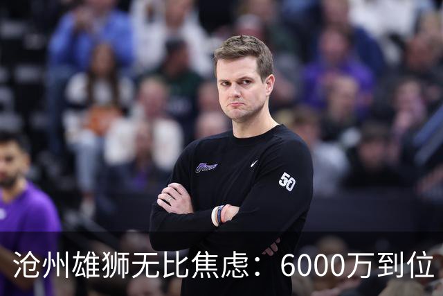 沧州雄狮无比焦虑：6000万到位 准入陷入僵局？