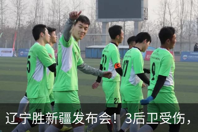 辽宁胜新疆发布会！3后卫受伤，乌戈力挺2将，付豪强调团结和磨合