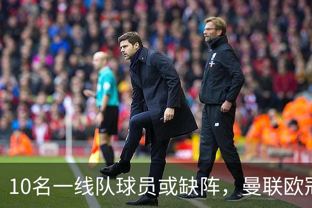 10名一线队球员或缺阵，曼联欧冠客场先愁人手