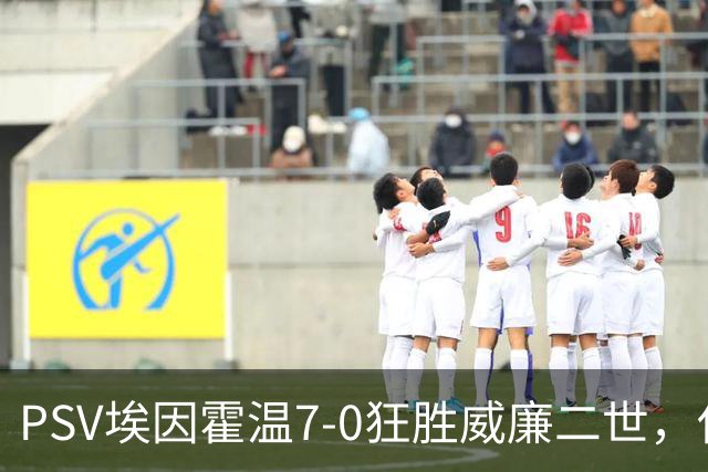 PSV埃因霍温7-0狂胜威廉二世，佐野航大、舒里亚诺-科内西翁破门
